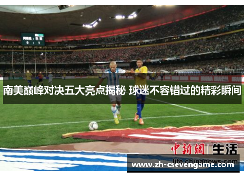 南美巅峰对决五大亮点揭秘 球迷不容错过的精彩瞬间