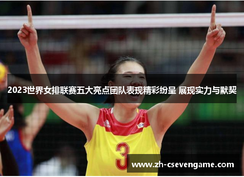 2023世界女排联赛五大亮点团队表现精彩纷呈 展现实力与默契