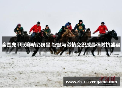 全国象甲联赛精彩纷呈 智慧与激情交织成最强对抗盛宴