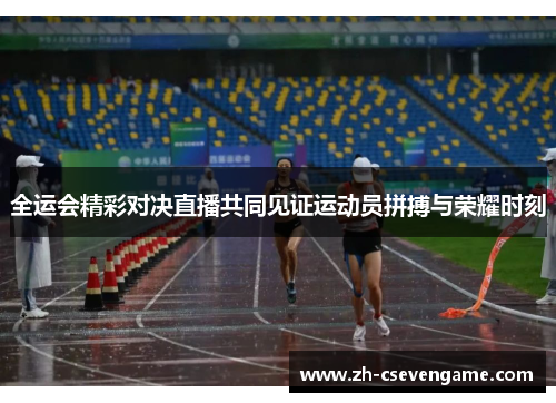 全运会精彩对决直播共同见证运动员拼搏与荣耀时刻