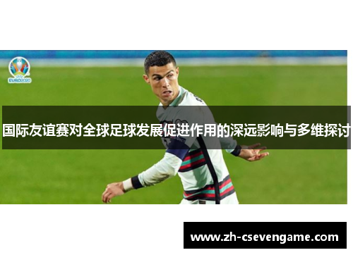 国际友谊赛对全球足球发展促进作用的深远影响与多维探讨