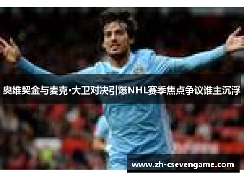 奥维契金与麦克·大卫对决引爆NHL赛季焦点争议谁主沉浮