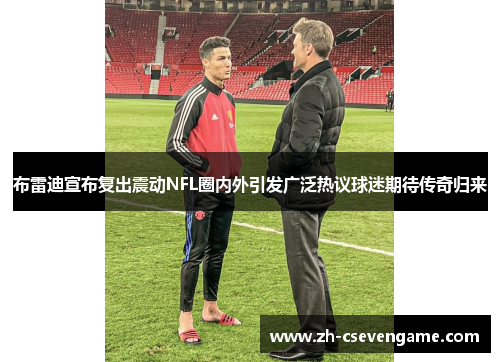 布雷迪宣布复出震动NFL圈内外引发广泛热议球迷期待传奇归来