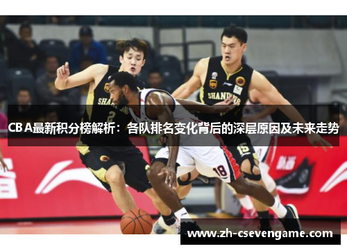 CBA最新积分榜解析：各队排名变化背后的深层原因及未来走势