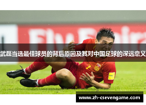 武磊当选最佳球员的背后原因及其对中国足球的深远意义