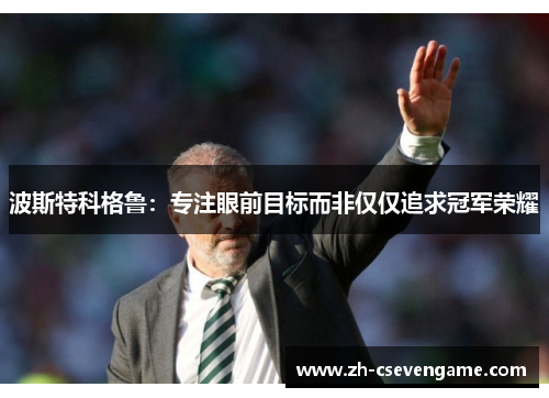 波斯特科格鲁：专注眼前目标而非仅仅追求冠军荣耀