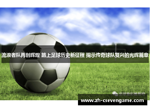 流浪者队再创辉煌 踏上足球历史新征程 揭示传奇球队复兴的光辉篇章