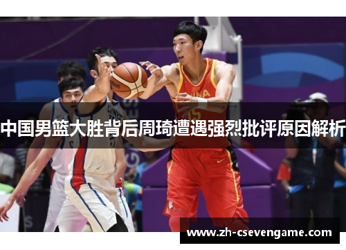 中国男篮大胜背后周琦遭遇强烈批评原因解析