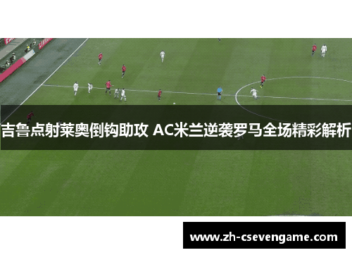 吉鲁点射莱奥倒钩助攻 AC米兰逆袭罗马全场精彩解析