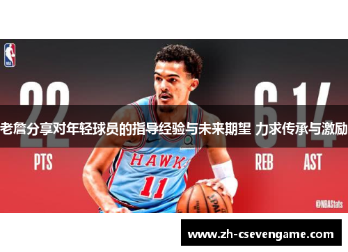 老詹分享对年轻球员的指导经验与未来期望 力求传承与激励