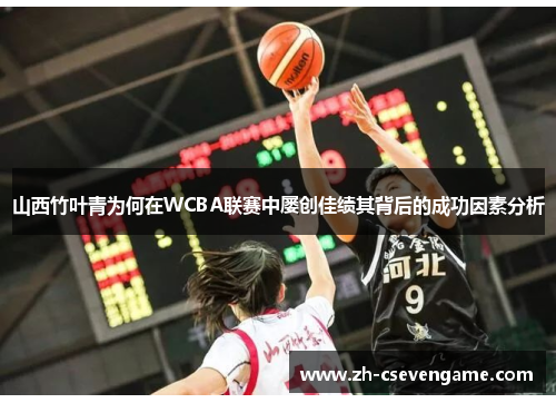 山西竹叶青为何在WCBA联赛中屡创佳绩其背后的成功因素分析