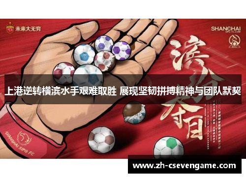 上港逆转横滨水手艰难取胜 展现坚韧拼搏精神与团队默契