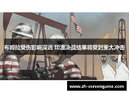 布姆拉受伤影响深远 印澳决战结果将受到重大冲击