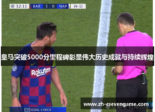 皇马突破5000分里程碑彰显伟大历史成就与持续辉煌